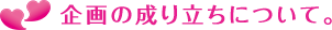 企画の成り立ちについて。