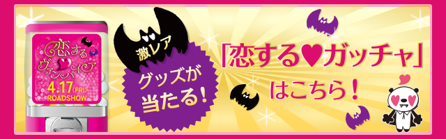 「恋する♡ヴァンパイア」公開記念　「恋する♡ガッチャ」が登場！　激レアグッズが当たる！